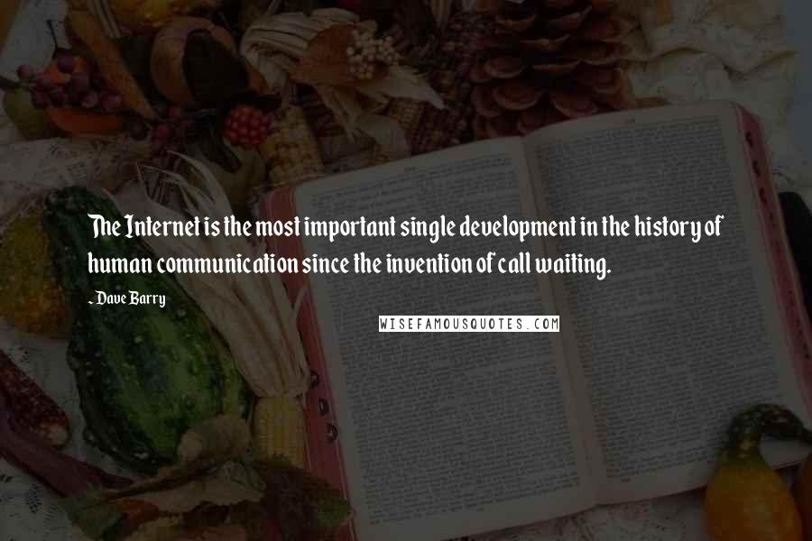 Dave Barry Quotes: The Internet is the most important single development in the history of human communication since the invention of call waiting.