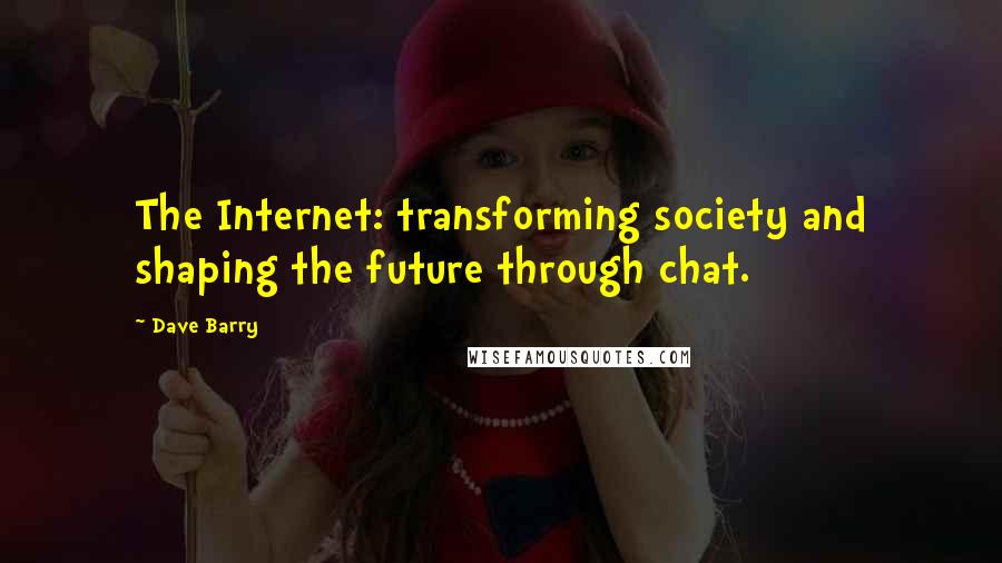 Dave Barry Quotes: The Internet: transforming society and shaping the future through chat.