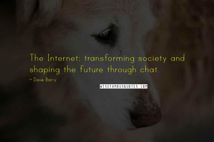 Dave Barry Quotes: The Internet: transforming society and shaping the future through chat.
