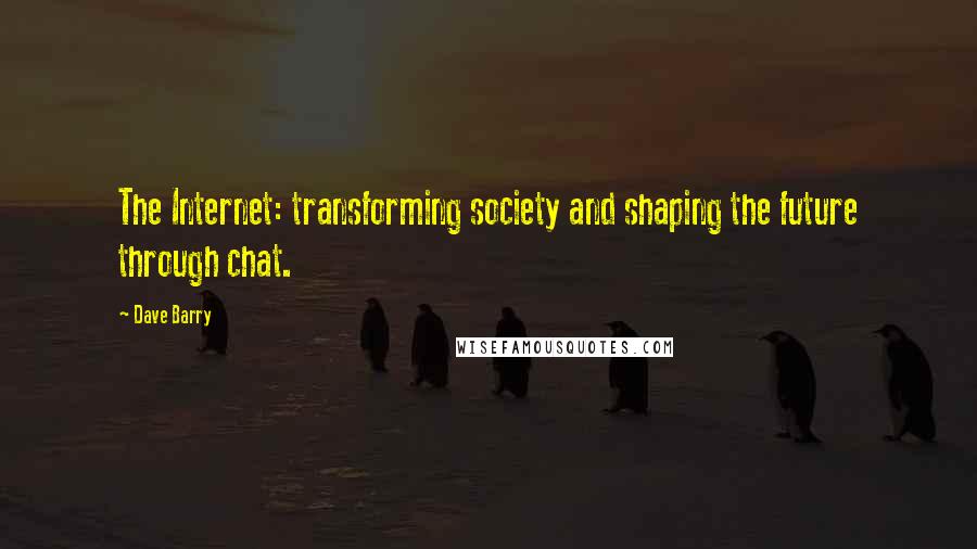 Dave Barry Quotes: The Internet: transforming society and shaping the future through chat.