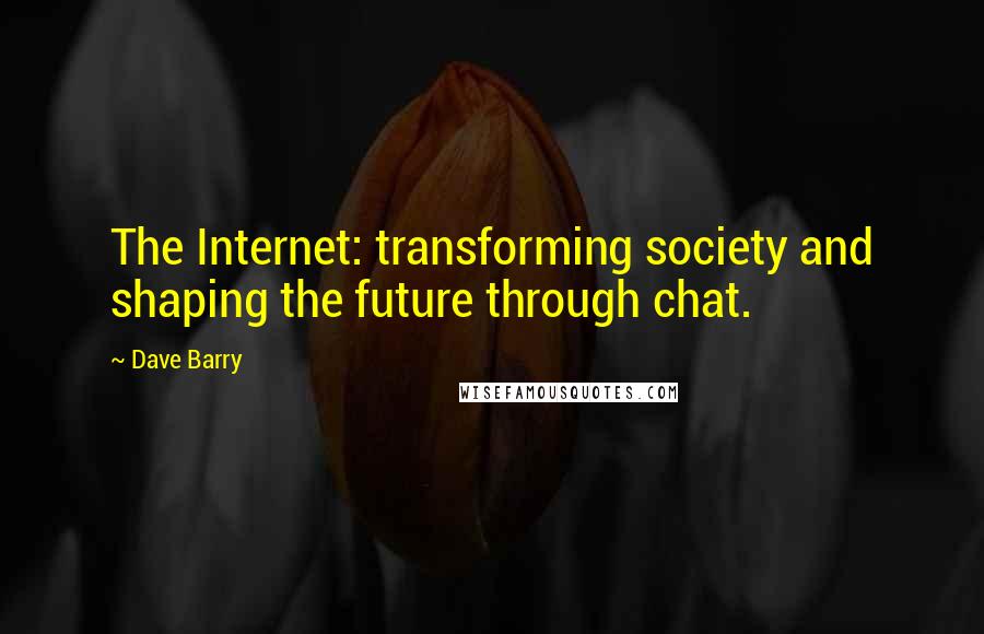 Dave Barry Quotes: The Internet: transforming society and shaping the future through chat.