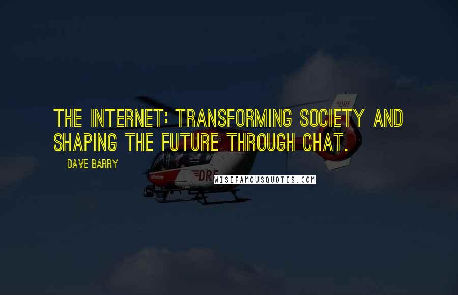 Dave Barry Quotes: The Internet: transforming society and shaping the future through chat.