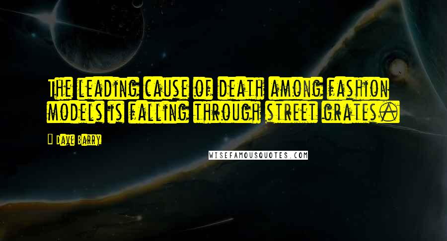 Dave Barry Quotes: The leading cause of death among fashion models is falling through street grates.