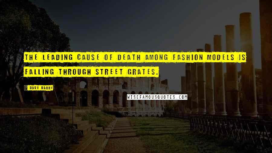 Dave Barry Quotes: The leading cause of death among fashion models is falling through street grates.