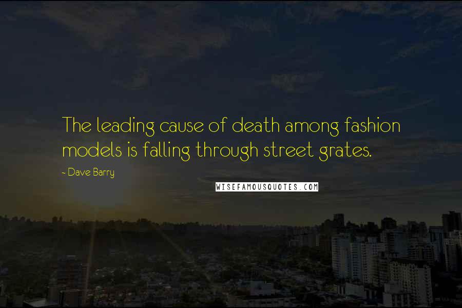 Dave Barry Quotes: The leading cause of death among fashion models is falling through street grates.