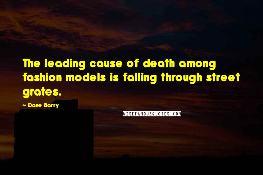 Dave Barry Quotes: The leading cause of death among fashion models is falling through street grates.