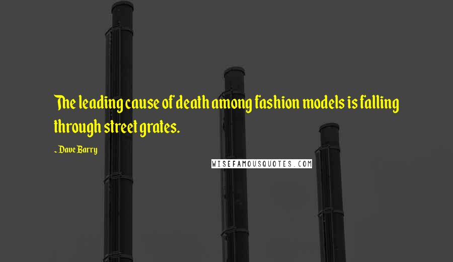 Dave Barry Quotes: The leading cause of death among fashion models is falling through street grates.