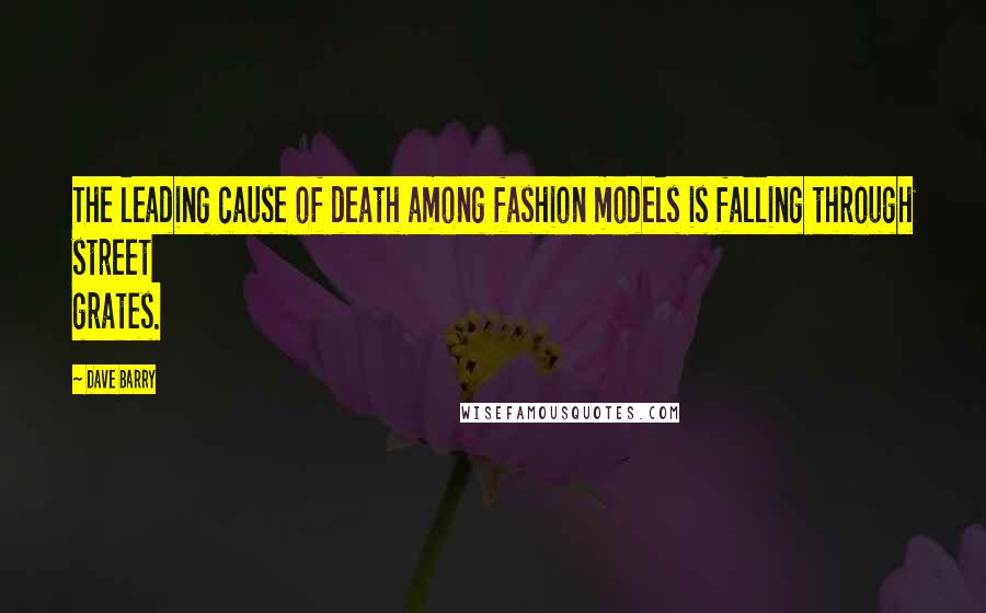 Dave Barry Quotes: The leading cause of death among fashion models is falling through street grates.