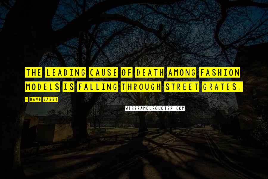 Dave Barry Quotes: The leading cause of death among fashion models is falling through street grates.