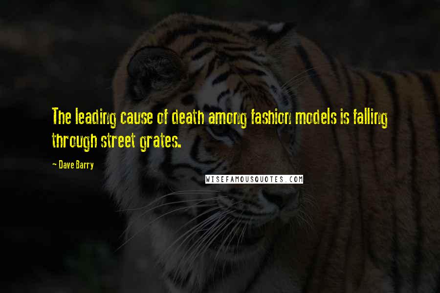 Dave Barry Quotes: The leading cause of death among fashion models is falling through street grates.