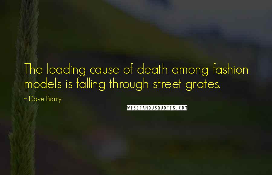 Dave Barry Quotes: The leading cause of death among fashion models is falling through street grates.