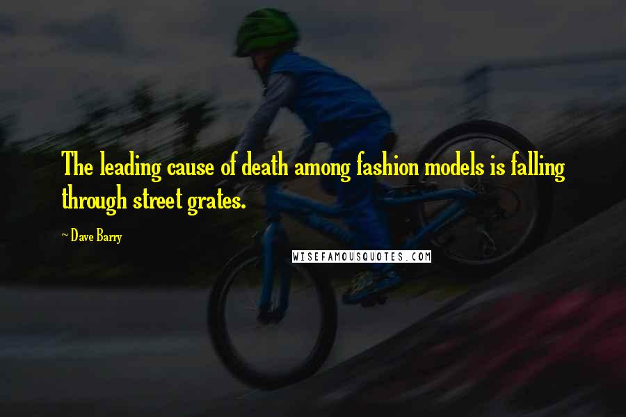 Dave Barry Quotes: The leading cause of death among fashion models is falling through street grates.