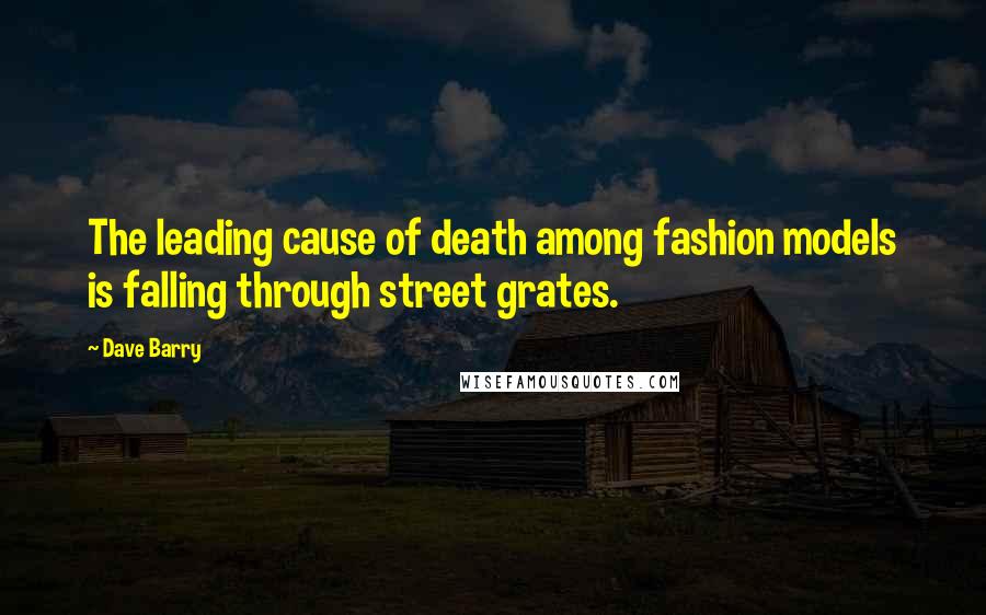 Dave Barry Quotes: The leading cause of death among fashion models is falling through street grates.
