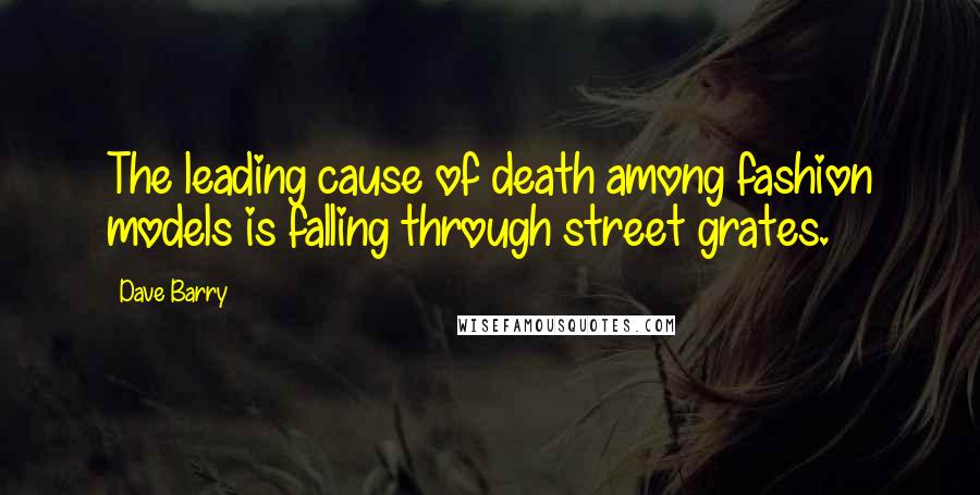 Dave Barry Quotes: The leading cause of death among fashion models is falling through street grates.