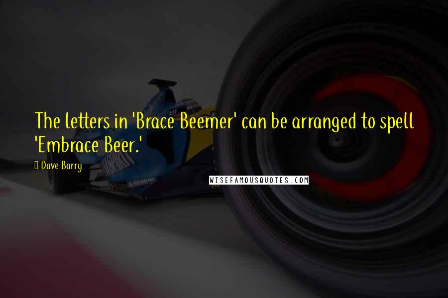 Dave Barry Quotes: The letters in 'Brace Beemer' can be arranged to spell 'Embrace Beer.'