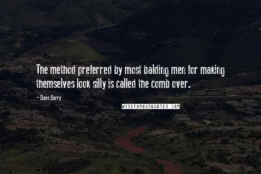 Dave Barry Quotes: The method preferred by most balding men for making themselves look silly is called the comb over.