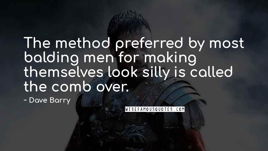 Dave Barry Quotes: The method preferred by most balding men for making themselves look silly is called the comb over.