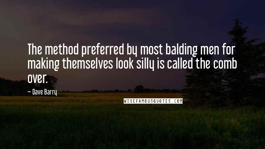 Dave Barry Quotes: The method preferred by most balding men for making themselves look silly is called the comb over.