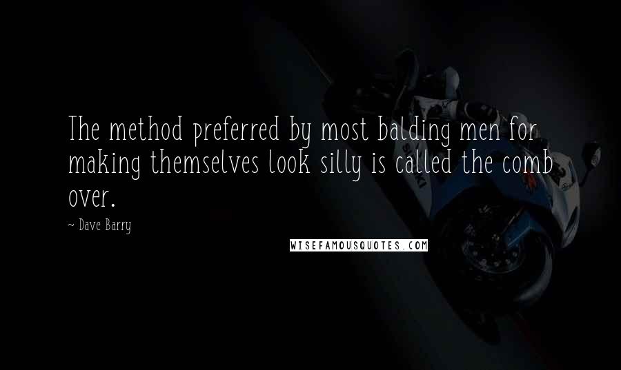 Dave Barry Quotes: The method preferred by most balding men for making themselves look silly is called the comb over.