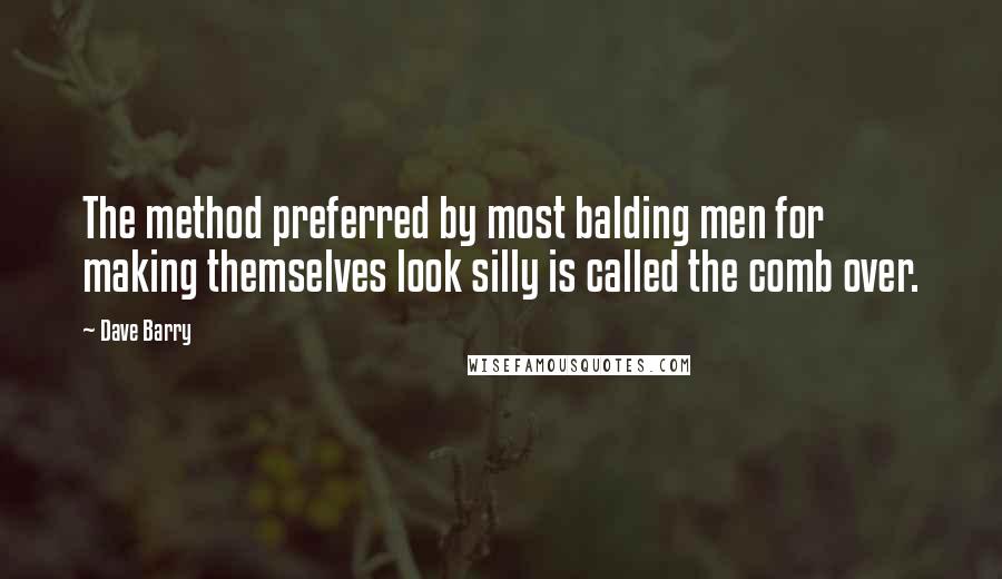 Dave Barry Quotes: The method preferred by most balding men for making themselves look silly is called the comb over.