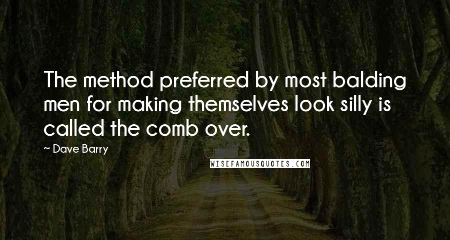 Dave Barry Quotes: The method preferred by most balding men for making themselves look silly is called the comb over.