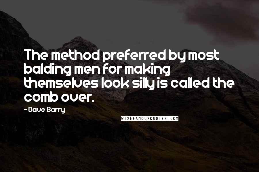 Dave Barry Quotes: The method preferred by most balding men for making themselves look silly is called the comb over.