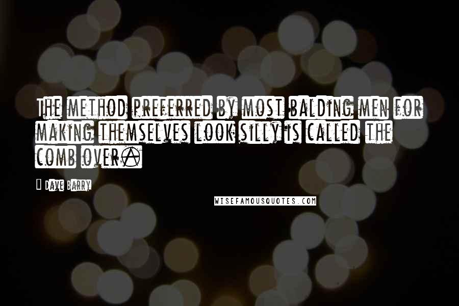 Dave Barry Quotes: The method preferred by most balding men for making themselves look silly is called the comb over.