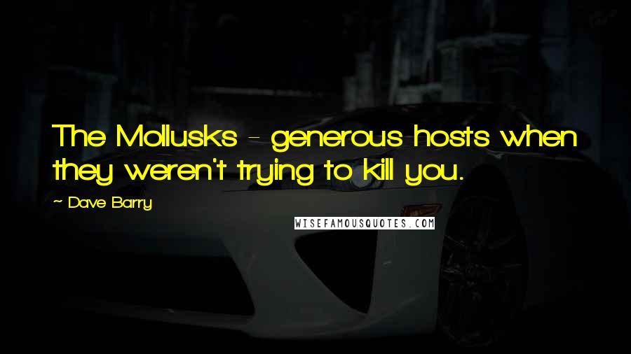 Dave Barry Quotes: The Mollusks - generous hosts when they weren't trying to kill you.