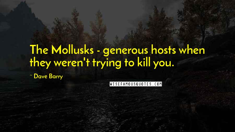 Dave Barry Quotes: The Mollusks - generous hosts when they weren't trying to kill you.