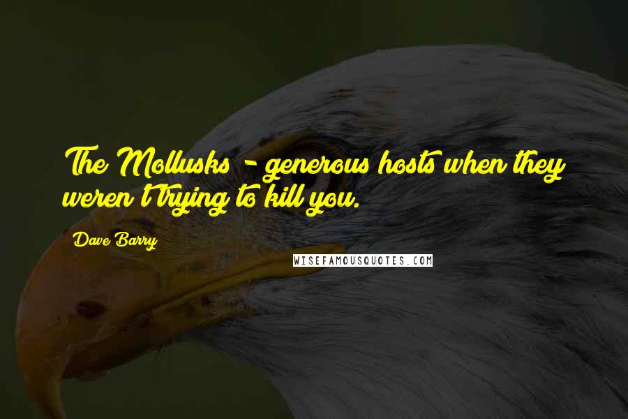 Dave Barry Quotes: The Mollusks - generous hosts when they weren't trying to kill you.