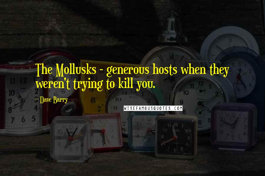 Dave Barry Quotes: The Mollusks - generous hosts when they weren't trying to kill you.