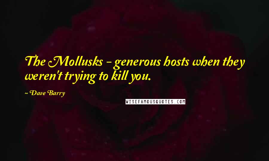 Dave Barry Quotes: The Mollusks - generous hosts when they weren't trying to kill you.