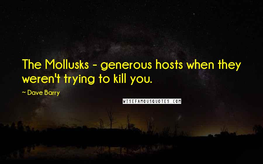 Dave Barry Quotes: The Mollusks - generous hosts when they weren't trying to kill you.