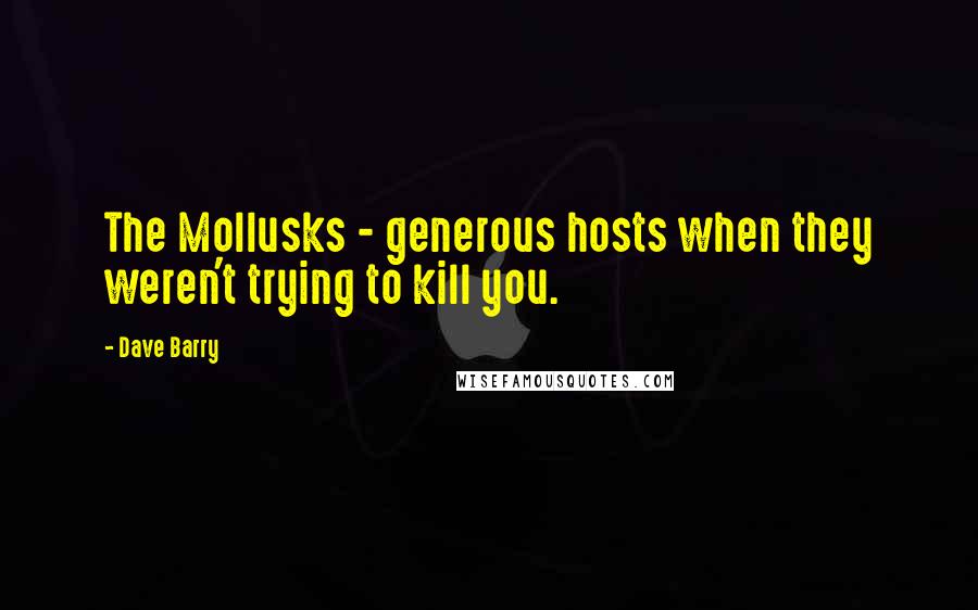 Dave Barry Quotes: The Mollusks - generous hosts when they weren't trying to kill you.