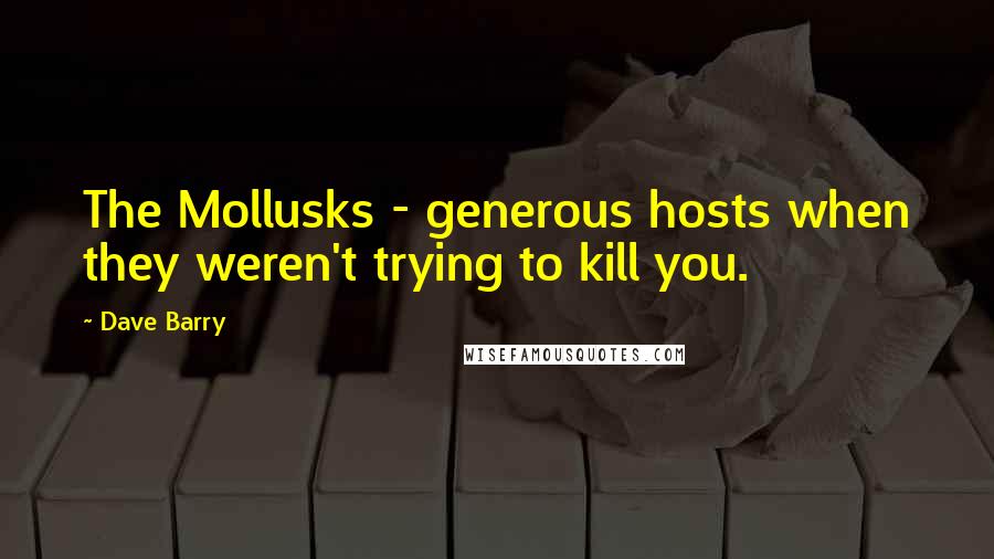 Dave Barry Quotes: The Mollusks - generous hosts when they weren't trying to kill you.