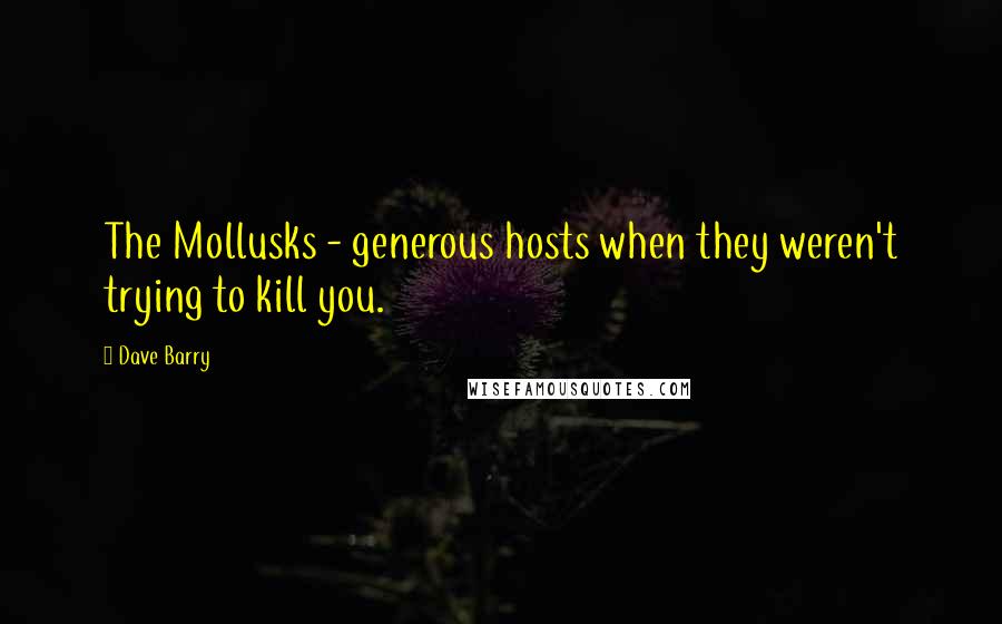 Dave Barry Quotes: The Mollusks - generous hosts when they weren't trying to kill you.