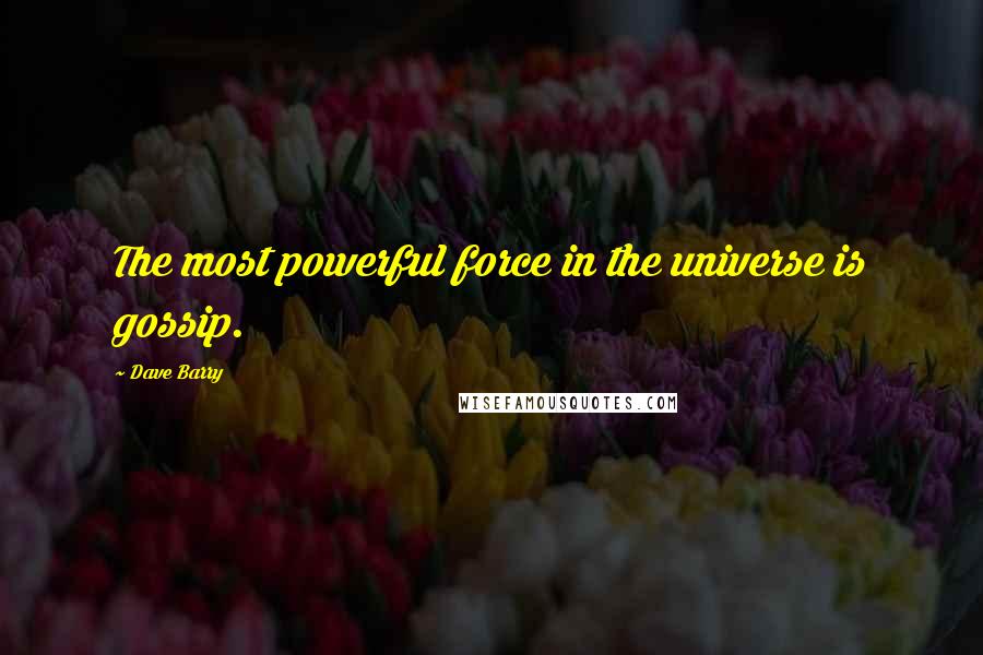 Dave Barry Quotes: The most powerful force in the universe is gossip.