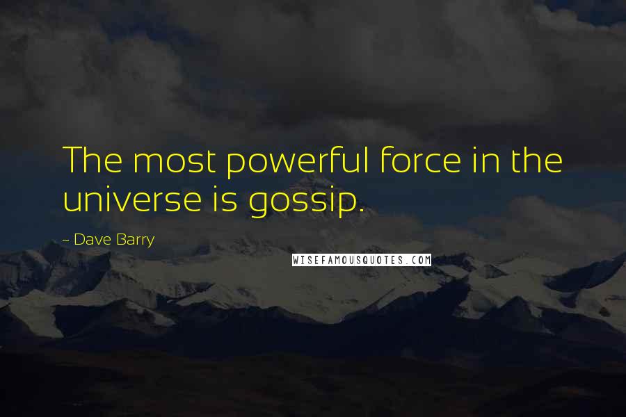 Dave Barry Quotes: The most powerful force in the universe is gossip.