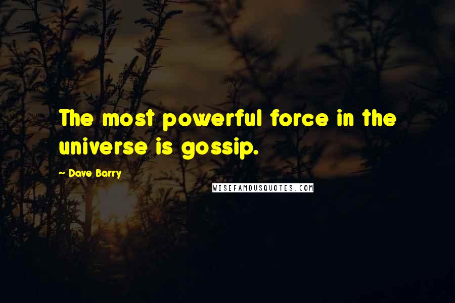 Dave Barry Quotes: The most powerful force in the universe is gossip.