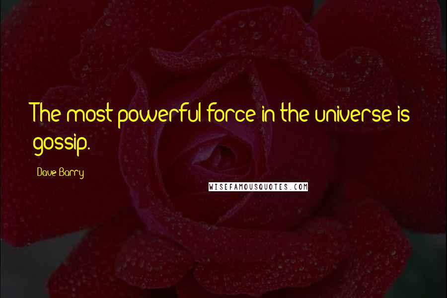 Dave Barry Quotes: The most powerful force in the universe is gossip.