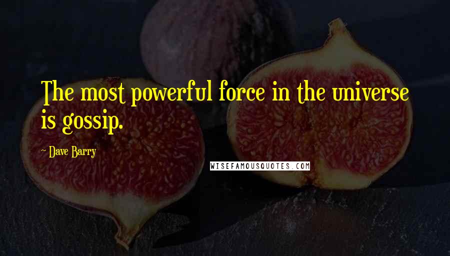 Dave Barry Quotes: The most powerful force in the universe is gossip.