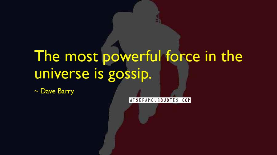 Dave Barry Quotes: The most powerful force in the universe is gossip.