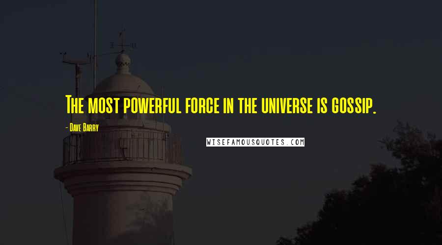 Dave Barry Quotes: The most powerful force in the universe is gossip.