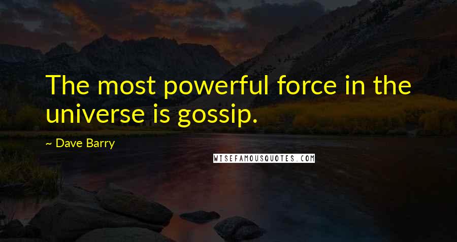 Dave Barry Quotes: The most powerful force in the universe is gossip.