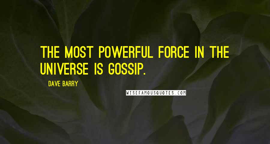 Dave Barry Quotes: The most powerful force in the universe is gossip.