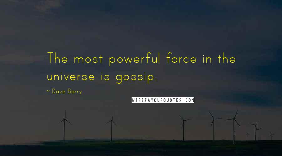 Dave Barry Quotes: The most powerful force in the universe is gossip.