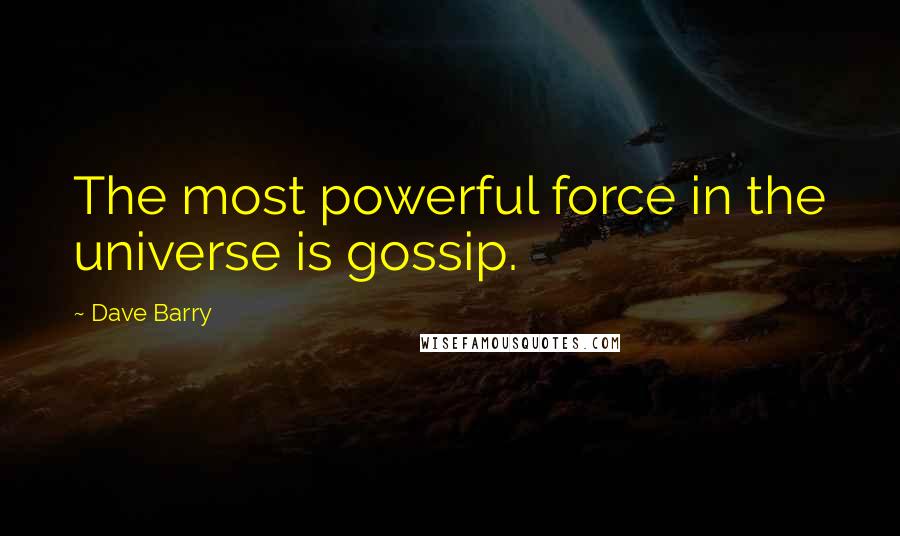 Dave Barry Quotes: The most powerful force in the universe is gossip.