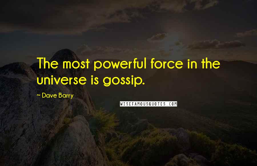 Dave Barry Quotes: The most powerful force in the universe is gossip.