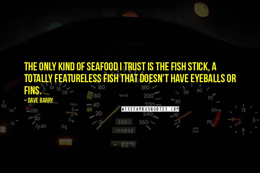 Dave Barry Quotes: The only kind of seafood I trust is the fish stick, a totally featureless fish that doesn't have eyeballs or fins.
