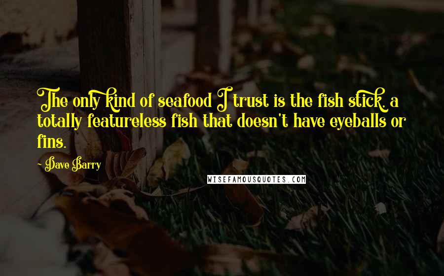 Dave Barry Quotes: The only kind of seafood I trust is the fish stick, a totally featureless fish that doesn't have eyeballs or fins.